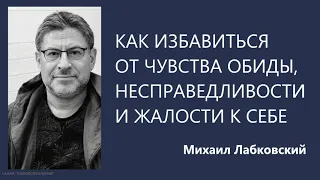 Как избавиться от чувства обиды, несправедливости и жалости к себе  Михаил Лабковский