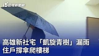 高雄新社宅「凱旋青樹」漏雨 住戶撐傘爬樓梯｜20240427 公視晚間新聞