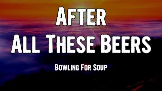 Bowling For Soup - After All These Beers (Lyrics)