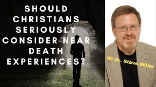 Can Christians seriously consider Near Death Experiences w/ Dr. Steve Miller