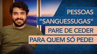 Pessoas “sanguessugas” e o SEU hábito de sempre CEDER a elas!