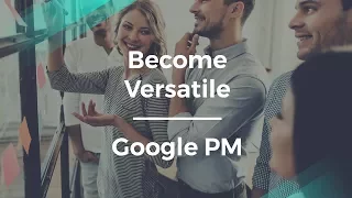 How to Become a Versatile Product Manager by Google PM