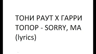 ТОНИ РАУТ Х ГАРРИ ТОПОР - SORRY, MA (lyrics)