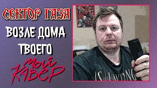 Сектор Газа - Возле Дома Твоего | Мой Кавер 2023