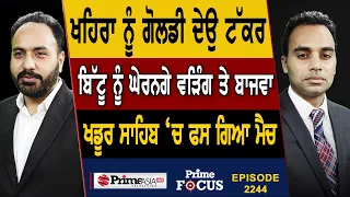 Prime Focus 2244 | Khaira ਨੂੰ Dalvir Goldy ਦੇਉ ਟੱਕਰ , Ravneet Bittu ਨੂੰ ਘੇਰਨਗੇ Raja Warring ਤੇ Bajwa