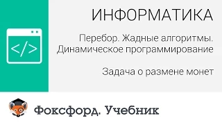 Перебор. Жадные алгоритмы: Задача о размене монет. Центр онлайн-обучения «Фоксфорд»