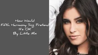 How Would Fifth Harmony Sing Pretend It's OK By Little Mix