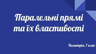 Урок геометрії 7 клас. Паралельні прямі та їх властивості.