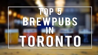 TOP 5 BREWPUBS IN TORONTO