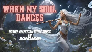 "WHEN MY SOUL DANCES Native American Flute Music For The Soul, Relaxation, Healing🎶