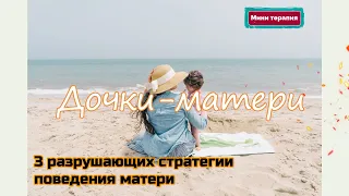 Дочки-матери. 3 разрушающих стратегии поведения матери.