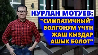Нурлан Мотуев: "Симпатичный" болгонум үчүн жаш кыздар ашык болот"