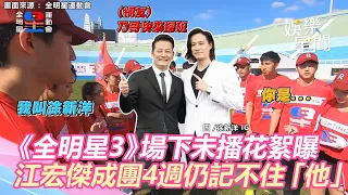 《全明星3》場下未播花絮曝！成團4週江宏傑仍記不住徐新洋　網喊話：乃哥快來探班｜娛樂星世界