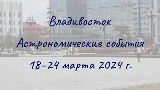 Vladivostok 03/18/2024 — 03/24/2024. Astronomical Events