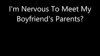 I'm Nervous To Meet My Boyfriend's Parents?