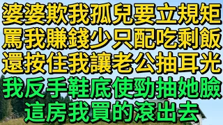 婆婆欺我孤兒要立規矩，罵我賺錢少只配吃剩飯，還按住我讓老公抽耳光，我反手拿鞋底使勁抽她臉，這房我買的滾出去 | 柳梦微语