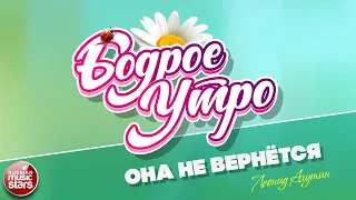 БОДРОЕ УТРО ❀ ПЕСНИ ДЛЯ ХОРОШЕГО НАСТРОЕНИЯ ❀ ЛЕОНИД АГУТИН — ОНА НЕ ВЕРНЁТСЯ