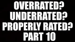 OVERRATED, UNDERRATED, PROPERLY RATED: PART 10