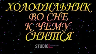 ТОЛКОВАТЕЛЬ СНОВ ~ ХОЛОДИЛЬНИК ВО СНЕ, К ЧЕМУ СНИТСЯ.  СОННИК.