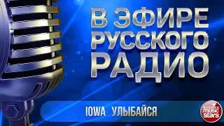 В ЭФИРЕ РУССКОГО РАДИО 2019 ✬ IOWA — УЛЫБАЙСЯ ✬ ЛУЧШИЕ ПЕСНИ ✬