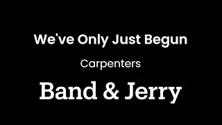 We've Only Just Begun - Carpenters - Band & Jerry Cover