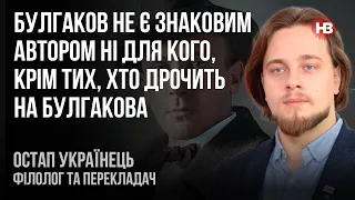 Булгаков не є знаковим автором ні для кого, крім тих, хто дрочить на Булгакова – Остап Українець