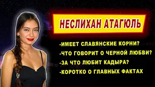 Неслихан Атагюль-основные факты.