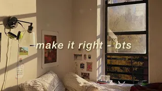"make it right" - bts but they're serenading you from outside your window, trying to cheer you up