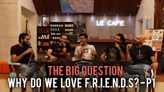 SnG: Why do we love F.R.I.E.N.D.S ? - Part 1 | The Big Question Ep 54 | Video Podcast