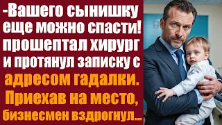 Вашего сынишку ещё можно спасти! Прошептал хирург и протянул записку с адресом гадалки. Приехав туда