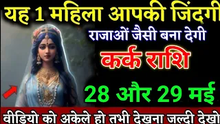 कर्क राशि वालों 25 और 26 मई यह 1 महिला आपकी जिंदगी राजाओं जैसी बना देगी। Kark Rashi