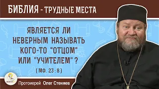 Является ли неверным называть кого-то "отцом" или "учителем" (Мф. 23:8)?  Протоиерей Олег Стеняев