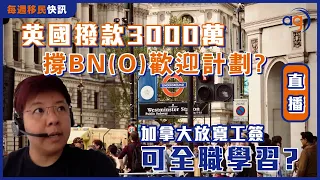 7月5日每週移民快訊【英國撥款3000萬撐BN(O)歡迎計劃? 加拿大放寬工簽可全職學習?】