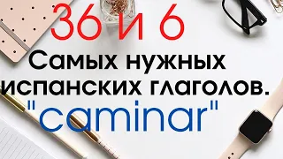 Испанский язык. 36 и 6 самых применяемых глаголов. Глагор "CAMINAR".