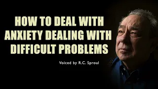 R.C. Sproul - How to Deal with Anxiety Dealing with Difficult Problems