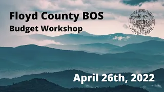 Floyd County BOS Budget Workshop April 26, 2022