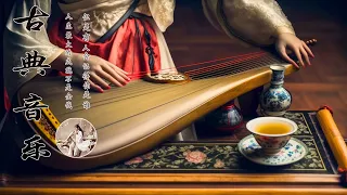 Relaxing Chinese Music - 超好聽的中國古典音樂【古箏、琵琶、竹笛、二胡】中國風純音樂的獨特韻味 - 古箏音樂 放鬆心情 安靜音樂 冥想音樂 | 古典音樂合集