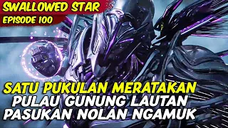 EPISODE 100 | SWALLOWED STAR | PASUKAN NOLAN NGAMUK MERATAKAN GUNUNG DENGAN SATU PUKULAN