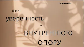 Ты МОЖЕШЬ! Медитация на раскрытие УВЕРЕННОСТИ и ощущения ВНУТРЕННЕЙ ОПОРЫ!