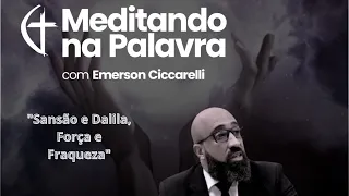 "Emerson Ciccarelli, meditando na palavra: Sansão e Dalila - Força e Fraqueza"