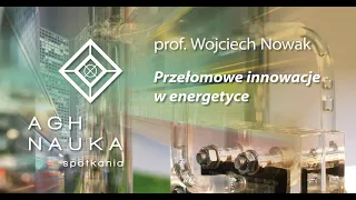 Przełomowe innowacje w energetyce -  prof. Wojciech Nowak