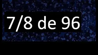 7/8 de 96 , fraccion de un numero , parte de un numero