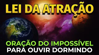 LEI DA ATRAÇÃO | ORAÇÃO DO IMPOSSÍVEL PARA OUVIR DORMINDO