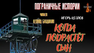 Пограничные Истории: КОГДА ПОДРАСТЁТ СЫН (автор: Игорь Козлов).