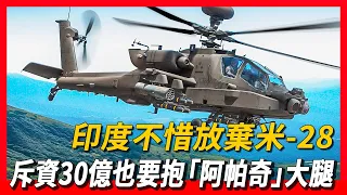 【AH 64阿帕奇】印度不惜放棄米-28，斥資30億也要抱「阿帕奇」大腿