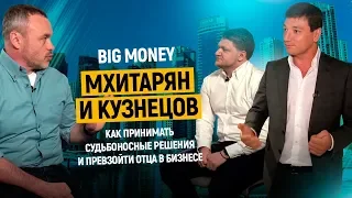 Мхитарян и Кузнецов. Как принимать судьбоносные решения и превзойти отца в бизнесе  | Big Money #13