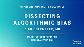 AIMI Invited Lecture -  ZIAD OBERMEYER: Dissecting Algorithmic Bias