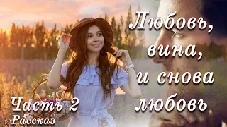 💗ЛЮБОВЬ, ВИНА И СНОВА ЛЮБОВЬ. Ч-2💗 Христианские рассказы. Истории из жизни. Для широкого круга.