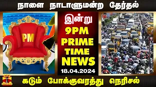 PRIME TIME NEWS || நாளை நாடாளுமன்ற தேர்தல் முதல்கடும் போக்குவரத்து நெரிசல் வரை (18.04.2024)