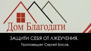 Дом Благодати: / Защити себя от лжеучения./ Проповедует Сергей Басов.